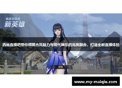 西施直播吧带你领略古风魅力与现代娱乐的完美融合，打造全新直播体验