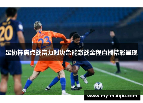足协杯焦点战富力对决鲁能激战全程直播精彩呈现